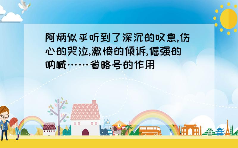 阿炳似乎听到了深沉的叹息,伤心的哭泣,激愤的倾诉,倔强的呐喊……省略号的作用