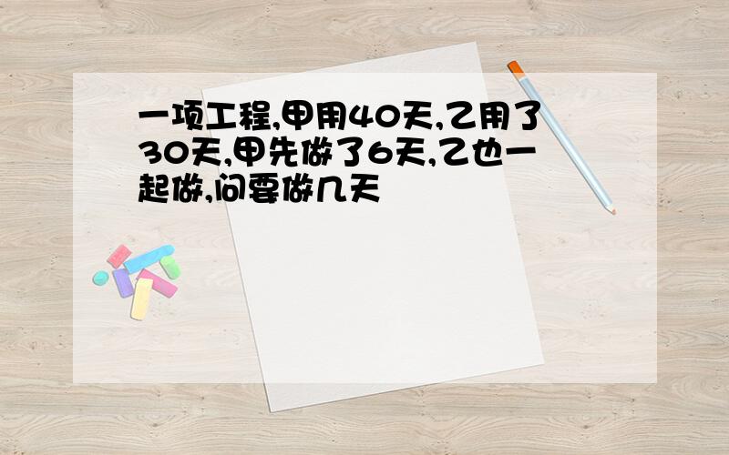 一项工程,甲用40天,乙用了30天,甲先做了6天,乙也一起做,问要做几天