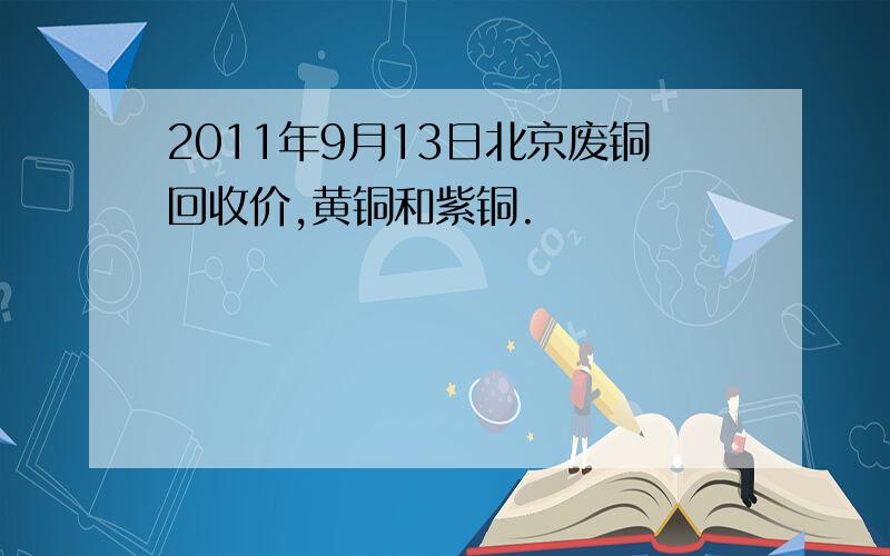 2011年9月13日北京废铜回收价,黄铜和紫铜.