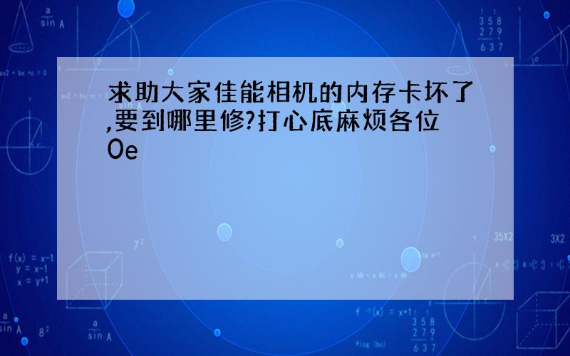 求助大家佳能相机的内存卡坏了,要到哪里修?打心底麻烦各位0e