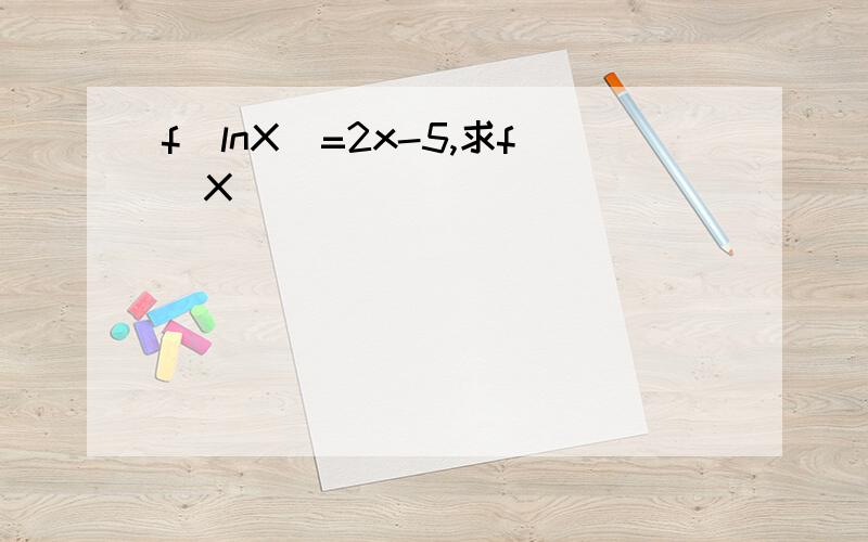 f(lnX)=2x-5,求f(X)