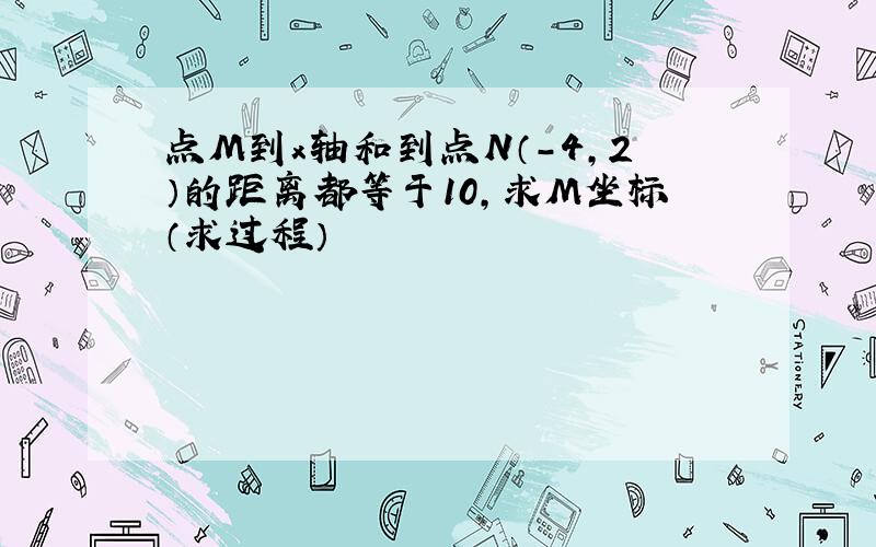 点M到x轴和到点N（-4,2）的距离都等于10,求M坐标（求过程）