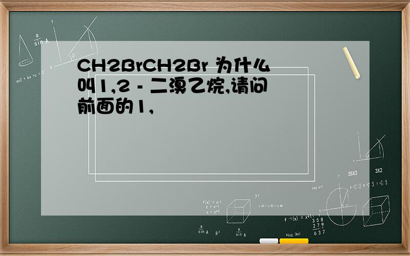 CH2BrCH2Br 为什么叫1,2 - 二溴乙烷,请问前面的1,