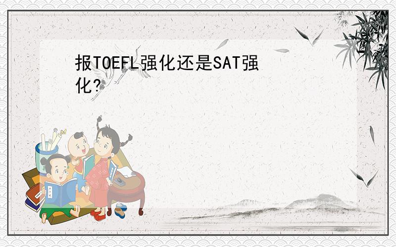 报TOEFL强化还是SAT强化?