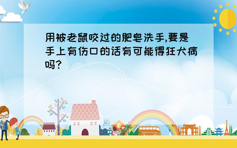 用被老鼠咬过的肥皂洗手,要是手上有伤口的话有可能得狂犬病吗?