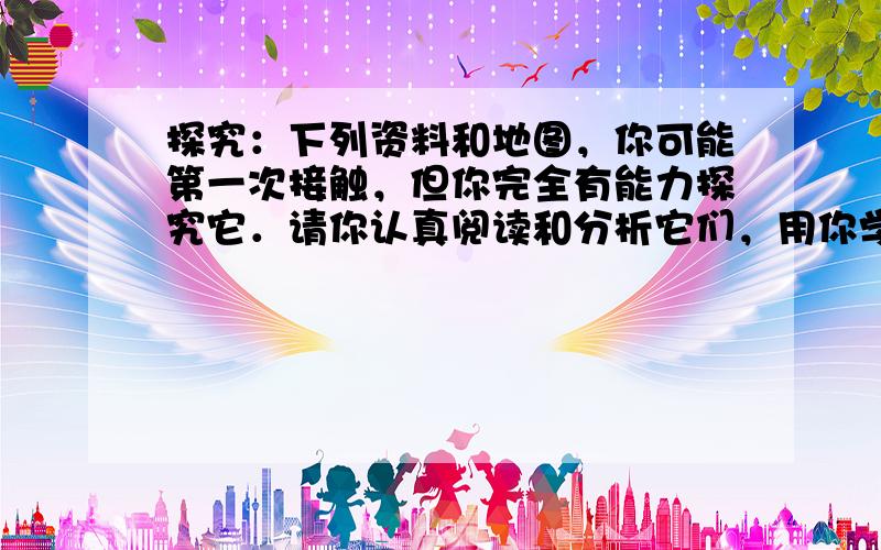 探究：下列资料和地图，你可能第一次接触，但你完全有能力探究它．请你认真阅读和分析它们，用你学过的知识与能力解决问题．