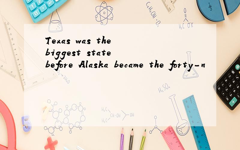 Texas was the biggest state before Alaska became the forty-n