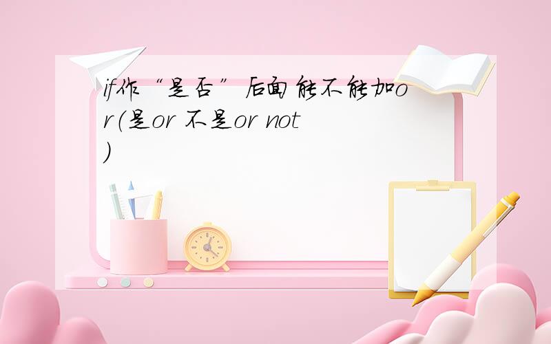 if作“是否”后面能不能加or（是or 不是or not）