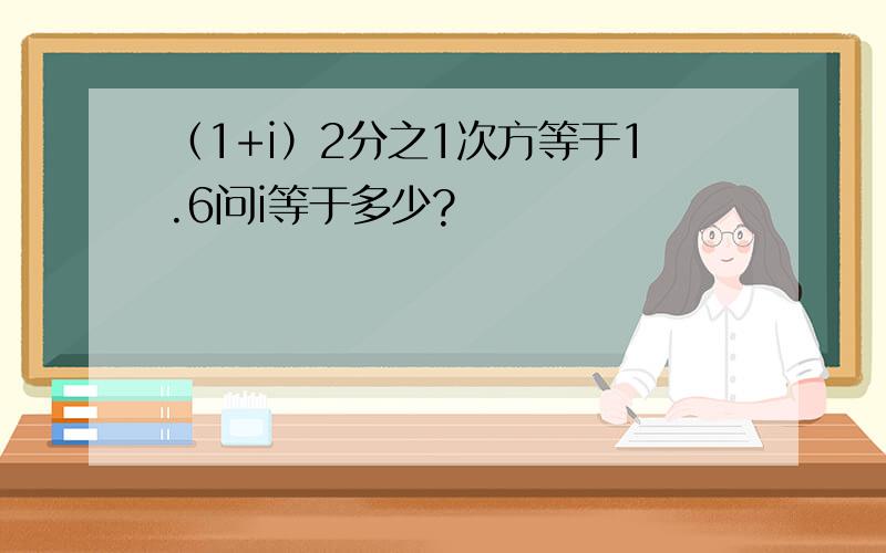 （1+i）2分之1次方等于1.6问i等于多少?