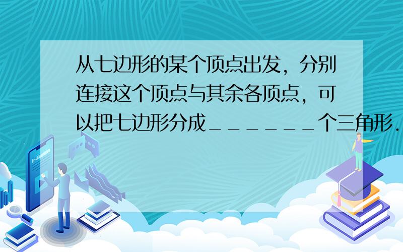 从七边形的某个顶点出发，分别连接这个顶点与其余各顶点，可以把七边形分成______个三角形．