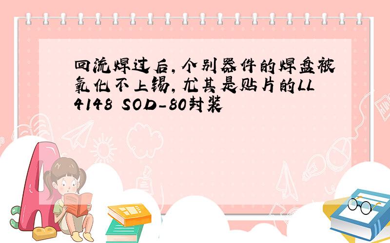 回流焊过后,个别器件的焊盘被氧化不上锡,尤其是贴片的LL4148 SOD-80封装