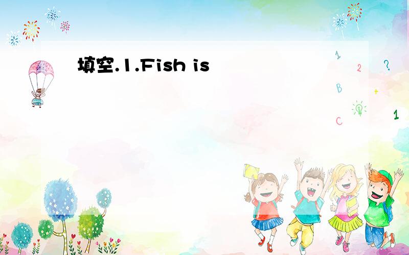 填空.1.Fish is