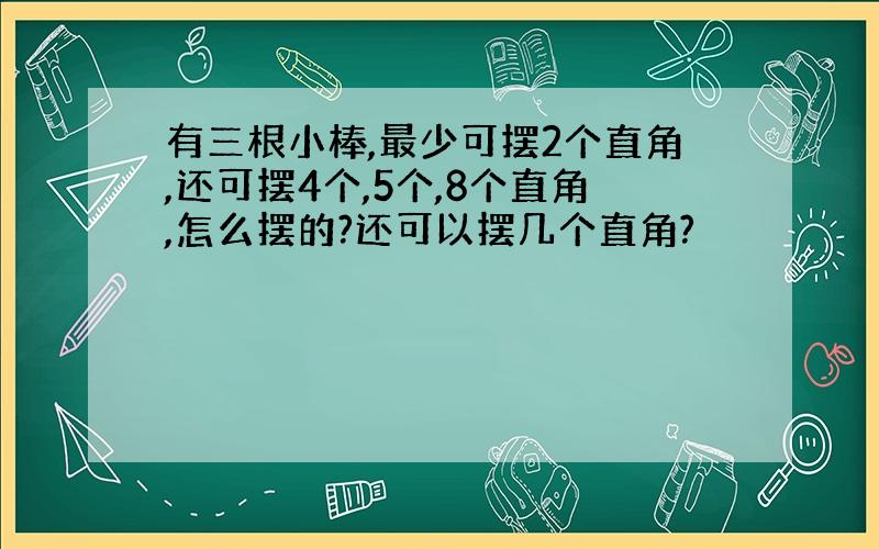 有三根小棒,最少可摆2个直角,还可摆4个,5个,8个直角,怎么摆的?还可以摆几个直角?