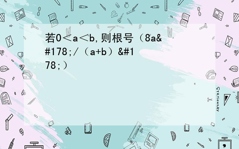 若0＜a＜b,则根号（8a²/（a+b）²）