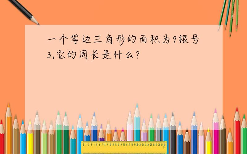 一个等边三角形的面积为9根号3,它的周长是什么?