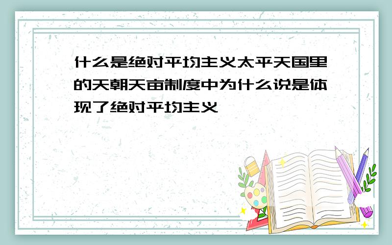 什么是绝对平均主义太平天国里的天朝天亩制度中为什么说是体现了绝对平均主义