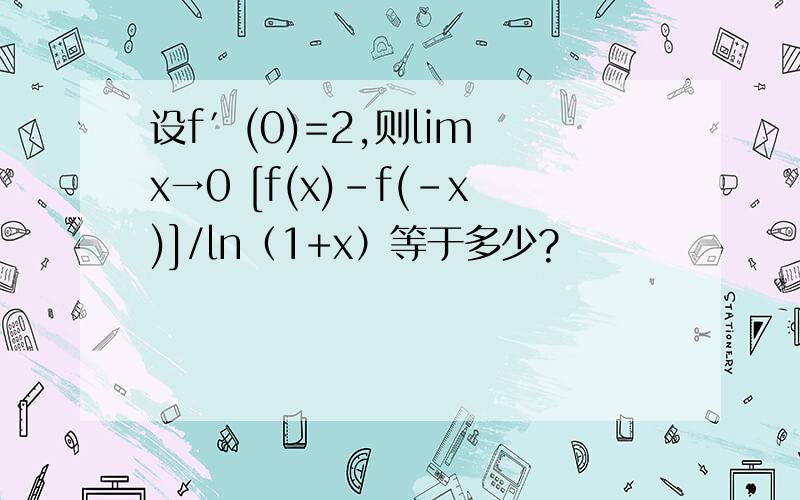 设f′(0)=2,则lim x→0 [f(x)-f(-x)]/ln（1+x）等于多少?