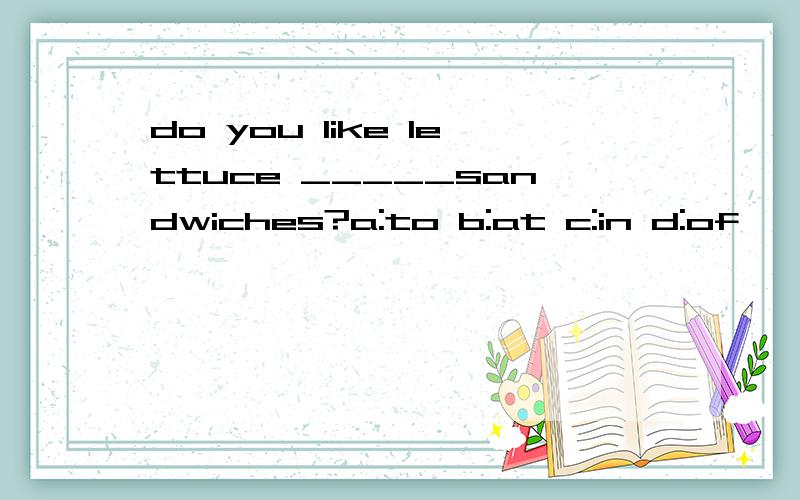 do you like lettuce _____sandwiches?a:to b:at c:in d:of