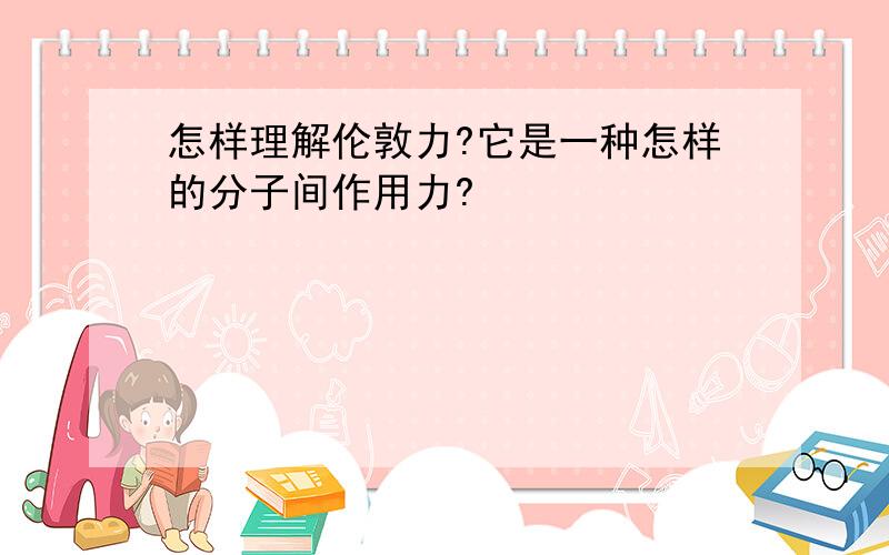 怎样理解伦敦力?它是一种怎样的分子间作用力?