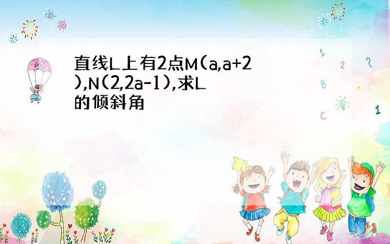 直线L上有2点M(a,a+2),N(2,2a-1),求L的倾斜角