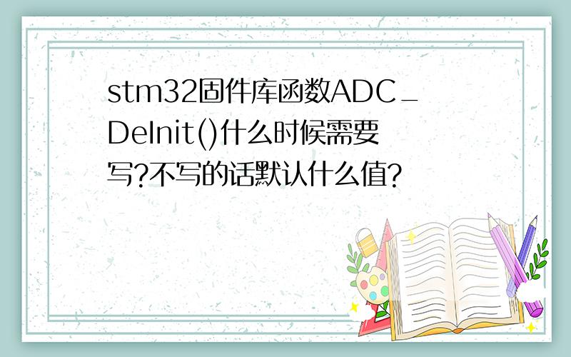 stm32固件库函数ADC_DeInit()什么时候需要写?不写的话默认什么值?