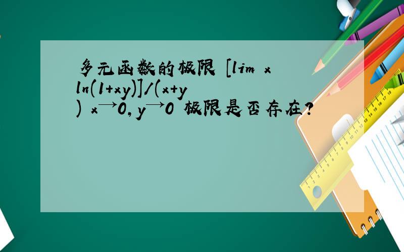 多元函数的极限 [lim xln(1+xy)]/(x+y) x→0,y→0 极限是否存在?