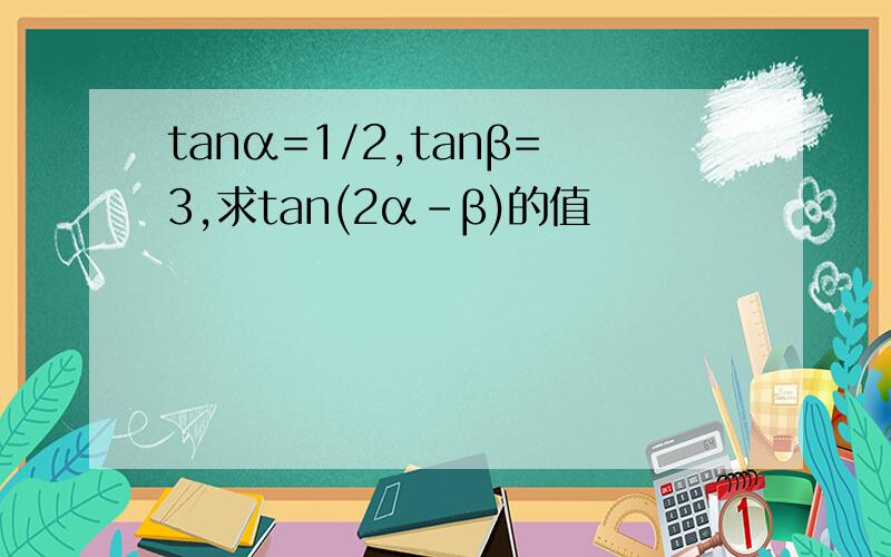 tanα=1/2,tanβ=3,求tan(2α-β)的值