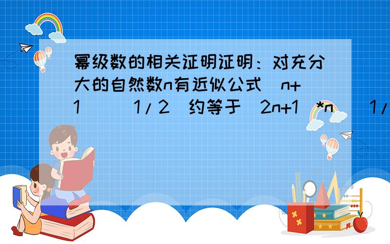 幂级数的相关证明证明：对充分大的自然数n有近似公式（n+1）^(1/2)约等于（2n+1）*n^(1/2)/2n;当n趋