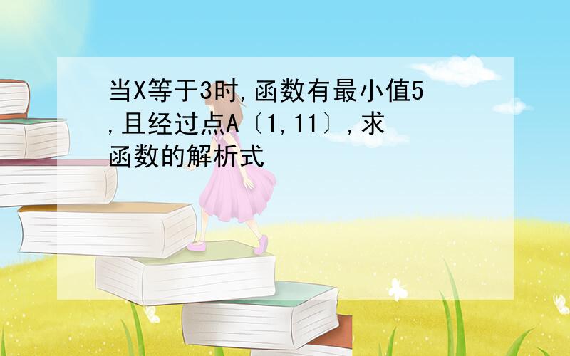 当X等于3时,函数有最小值5,且经过点A〔1,11〕,求函数的解析式