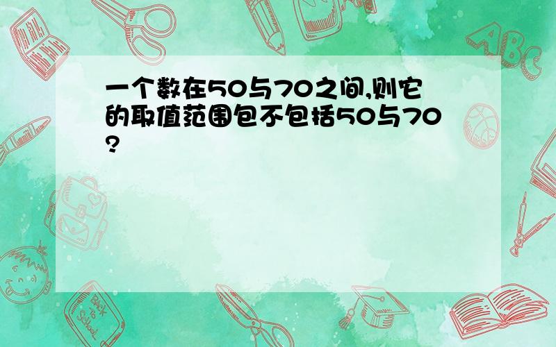 一个数在50与70之间,则它的取值范围包不包括50与70?