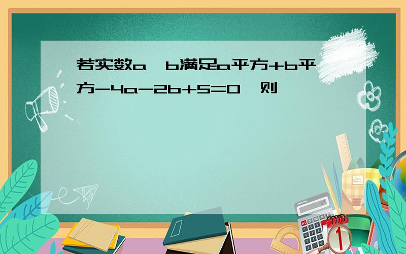 若实数a,b满足a平方+b平方-4a-2b+5=0,则……