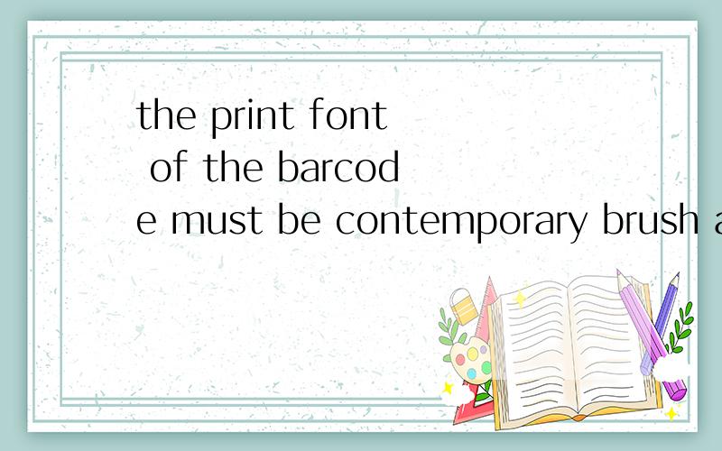 the print font of the barcode must be contemporary brush and