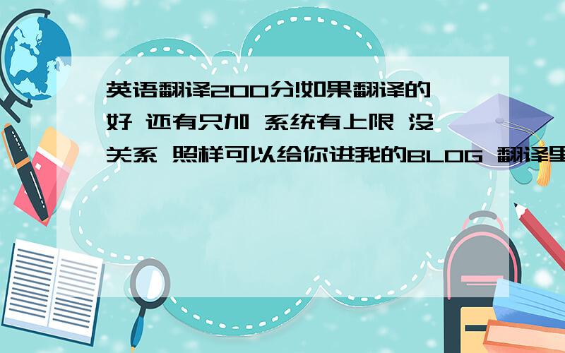 英语翻译200分!如果翻译的好 还有只加 系统有上限 没关系 照样可以给你进我的BLOG 翻译里面的全文!400分 60