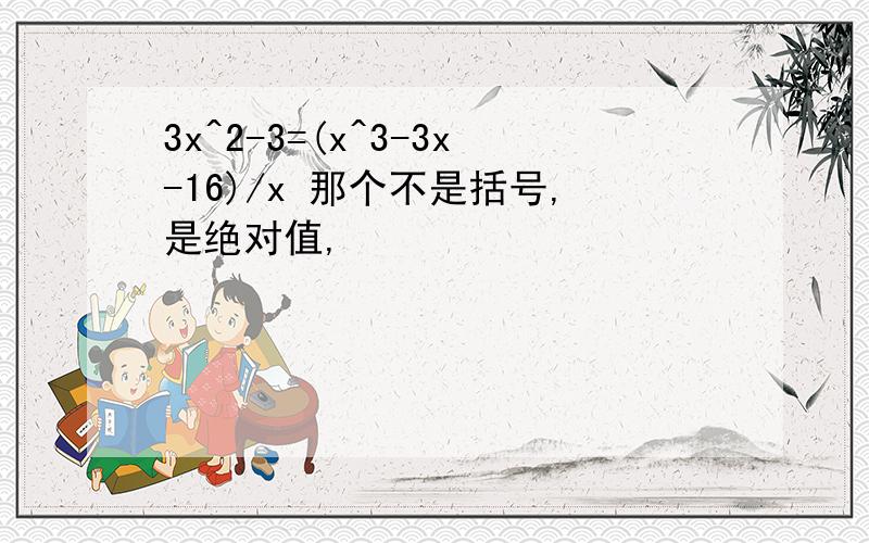 3x^2-3=(x^3-3x-16)/x 那个不是括号,是绝对值,