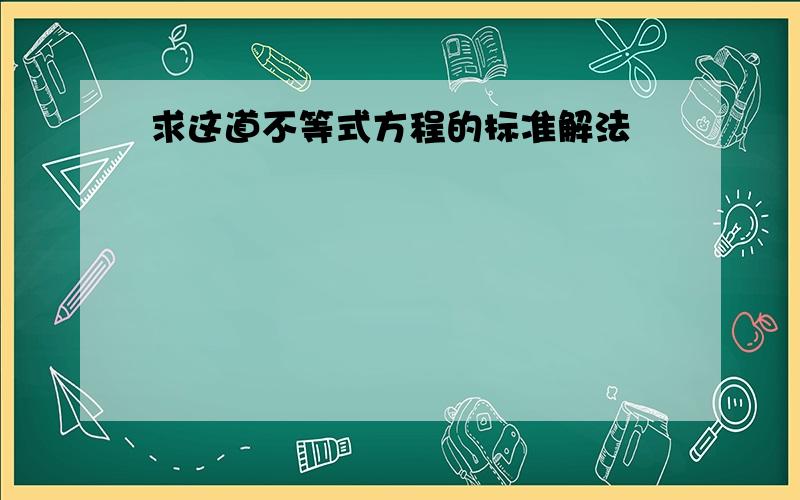 求这道不等式方程的标准解法