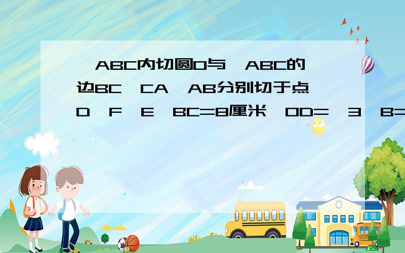 △ABC内切圆O与△ABC的边BC、CA、AB分别切于点D、F、E,BC=8厘米,OD=√3∠B=60°求AB和AC的长