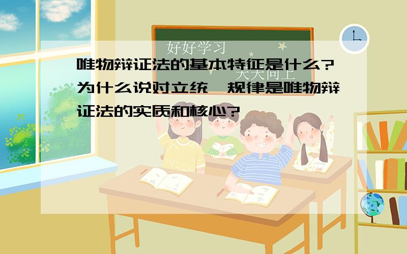 唯物辩证法的基本特征是什么?为什么说对立统一规律是唯物辩证法的实质和核心?