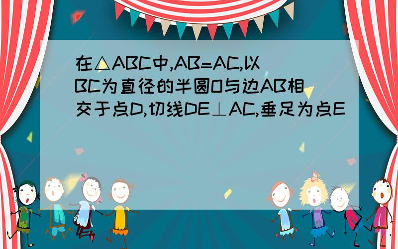 在△ABC中,AB=AC,以BC为直径的半圆O与边AB相交于点D,切线DE⊥AC,垂足为点E．