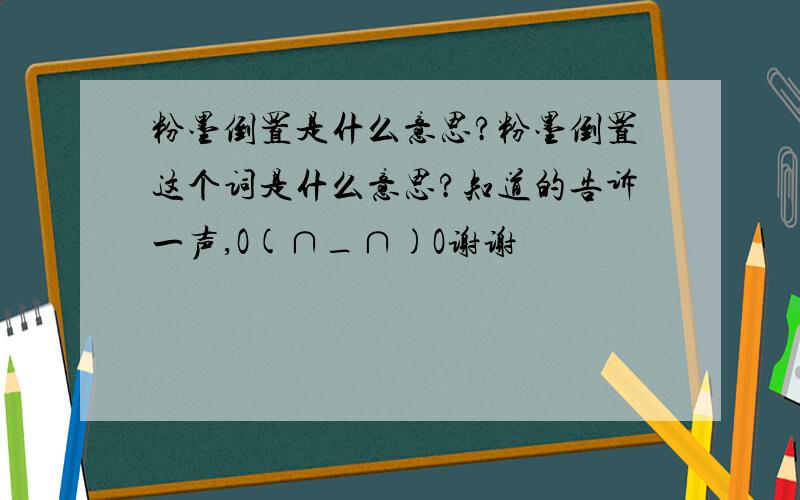 粉墨倒置是什么意思?粉墨倒置这个词是什么意思?知道的告诉一声,O(∩_∩)O谢谢