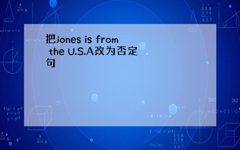 把jones is from the U.S.A改为否定句