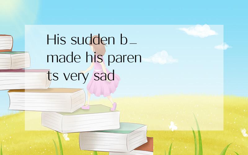 His sudden b_ made his parents very sad