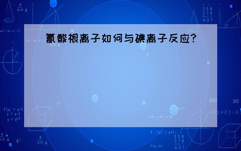 氯酸根离子如何与碘离子反应?