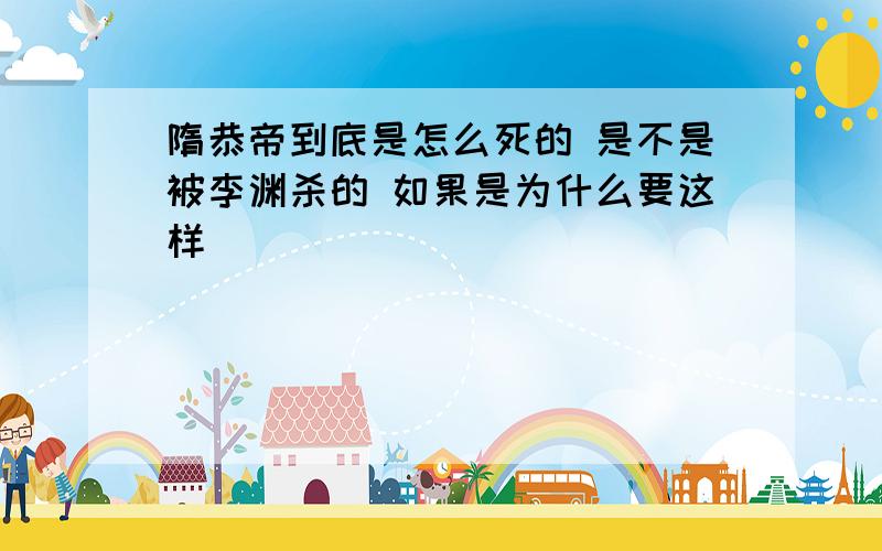 隋恭帝到底是怎么死的 是不是被李渊杀的 如果是为什么要这样