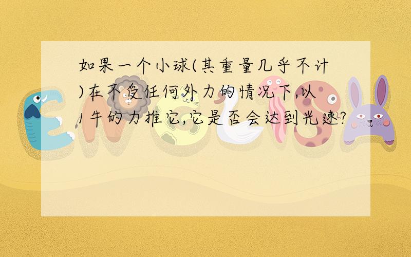 如果一个小球(其重量几乎不计)在不受任何外力的情况下,以1牛的力推它,它是否会达到光速?