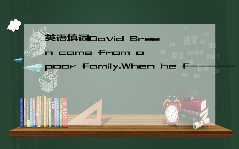 英语填词David Breen came from a poor family.When he f----- his s