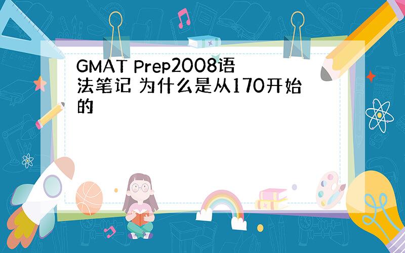 GMAT Prep2008语法笔记 为什么是从170开始的