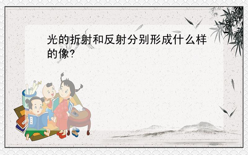 光的折射和反射分别形成什么样的像?