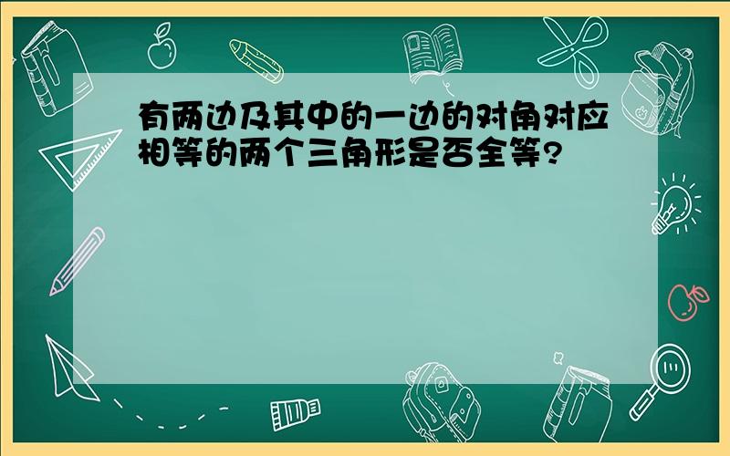 有两边及其中的一边的对角对应相等的两个三角形是否全等?