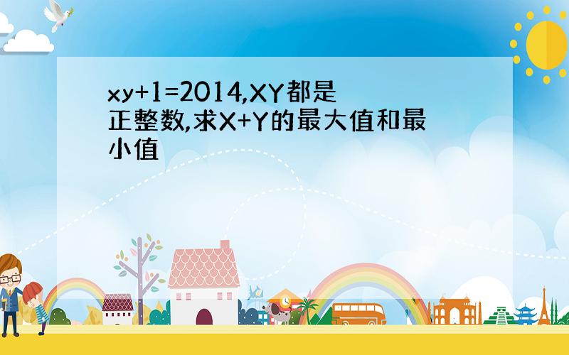 xy+1=2014,XY都是正整数,求X+Y的最大值和最小值