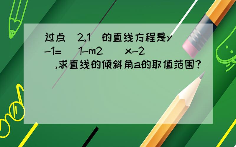 过点（2,1）的直线方程是y-1= （1-m2）（x-2）,求直线的倾斜角a的取值范围?